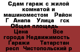 Сдам гараж с жилой комнатой и машиноместом › Район ­ Г. Анапа › Улица ­ гск-12 › Общая площадь ­ 72 › Цена ­ 20 000 - Все города Недвижимость » Гаражи   . Татарстан респ.,Чистопольский р-н